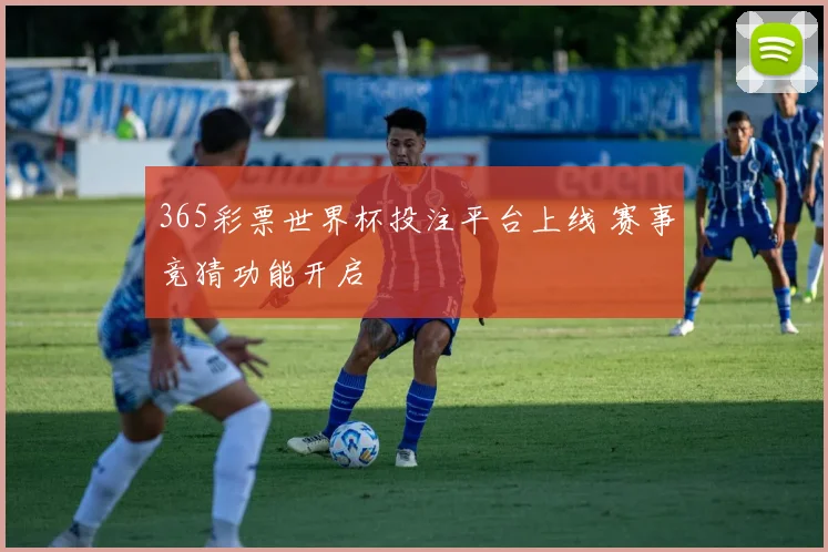 365彩票世界杯投注平台上线 赛事竞猜功能开启