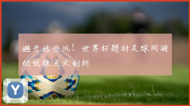 避开这些坑！世界杯题材足球网游的优缺点大剖析