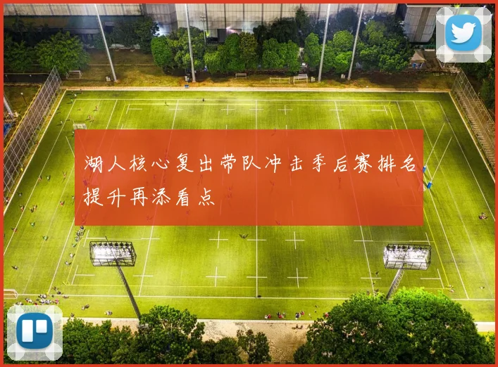 湖人核心复出带队冲击季后赛排名提升再添看点