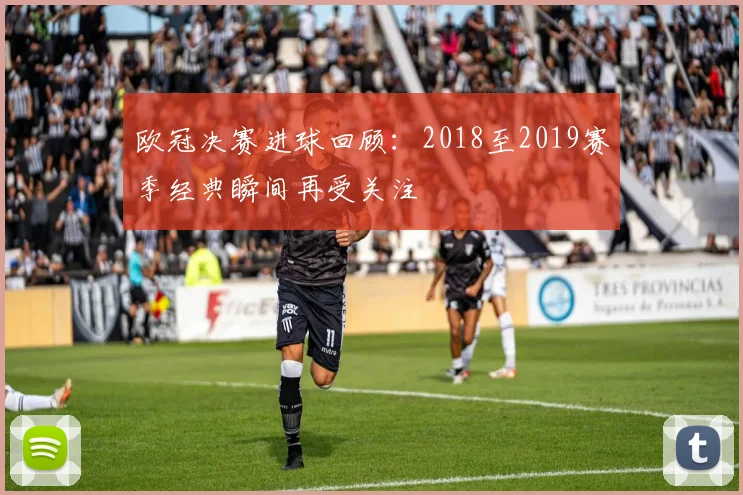 欧冠决赛进球回顾：2018至2019赛季经典瞬间再受关注