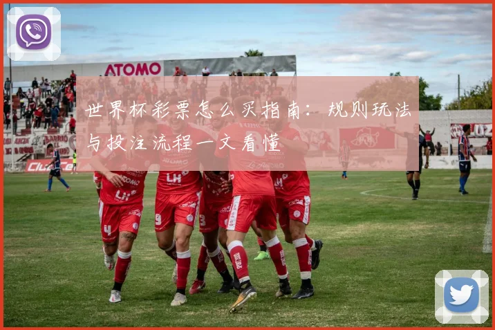 世界杯彩票怎么买指南：规则玩法与投注流程一文看懂