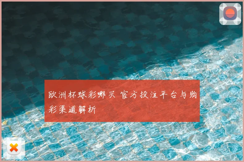 欧洲杯球彩哪买 官方投注平台与购彩渠道解析