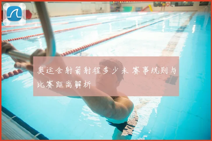 奥运会射箭射程多少米 赛事规则与比赛距离解析