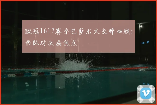欧冠1617赛季巴萨尤文交锋回顾：两队对决成焦点
