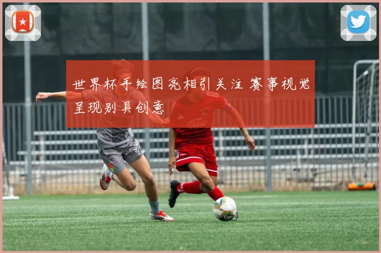 世界杯手绘图亮相引关注 赛事视觉呈现别具创意