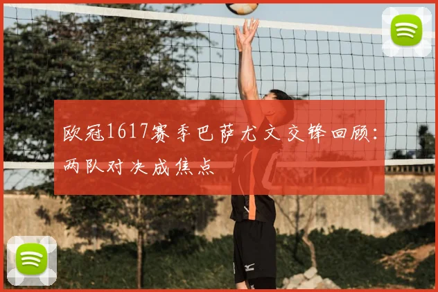 欧冠1617赛季巴萨尤文交锋回顾：两队对决成焦点