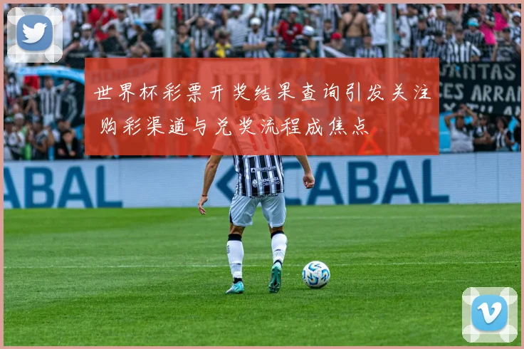 世界杯彩票开奖结果查询引发关注 购彩渠道与兑奖流程成焦点
