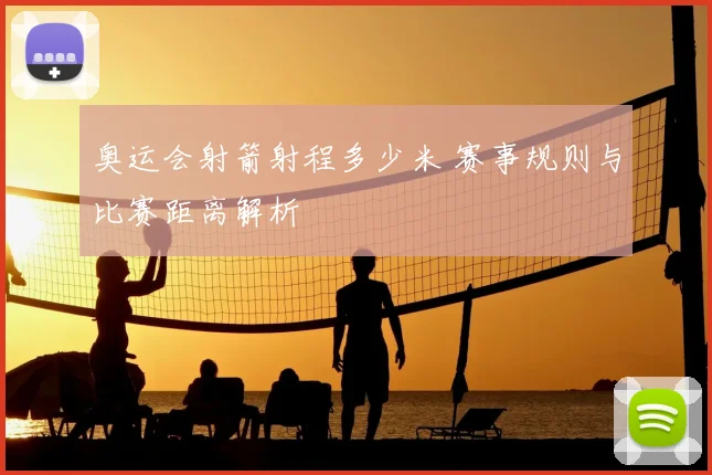 奥运会射箭射程多少米 赛事规则与比赛距离解析